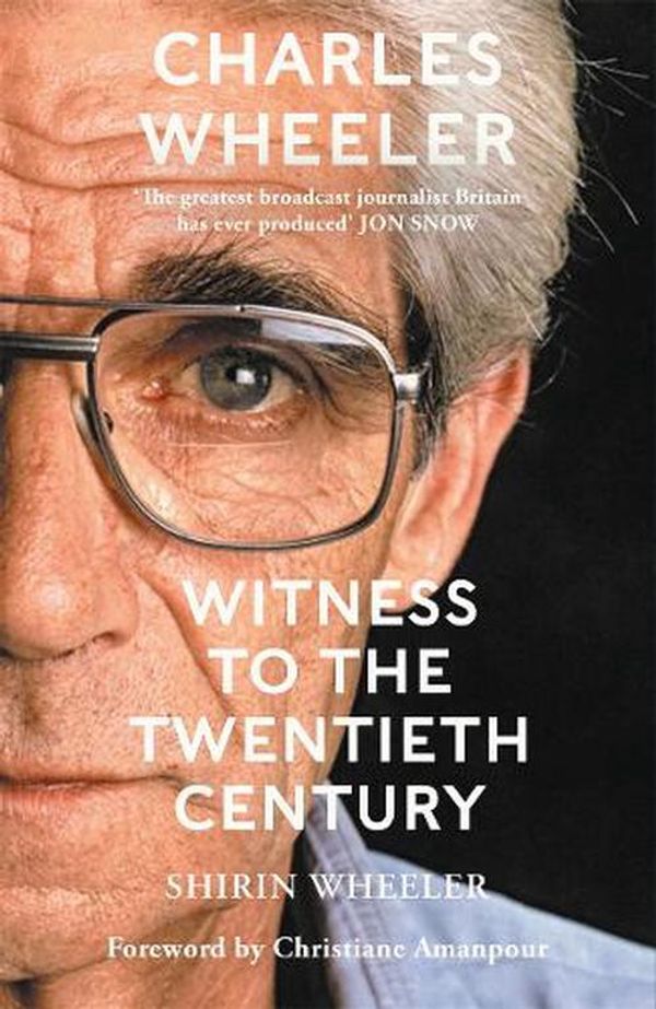 Cover Art for 9781786581754, Charles Wheeler - Witness to the Twentieth Century: Foreword by Christiane Amanpour by Shirin Wheeler