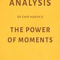 Cover Art for 9781973367048, Analysis of Chip Heath’s The Power of Moments by Milkyway Media by Milkyway Media