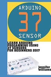 Cover Art for 9781521566763, Learn Arduino Programming using 37 sensors for beginners: Practical way to learn Arduino for the year 2017 by Jennifer Williams