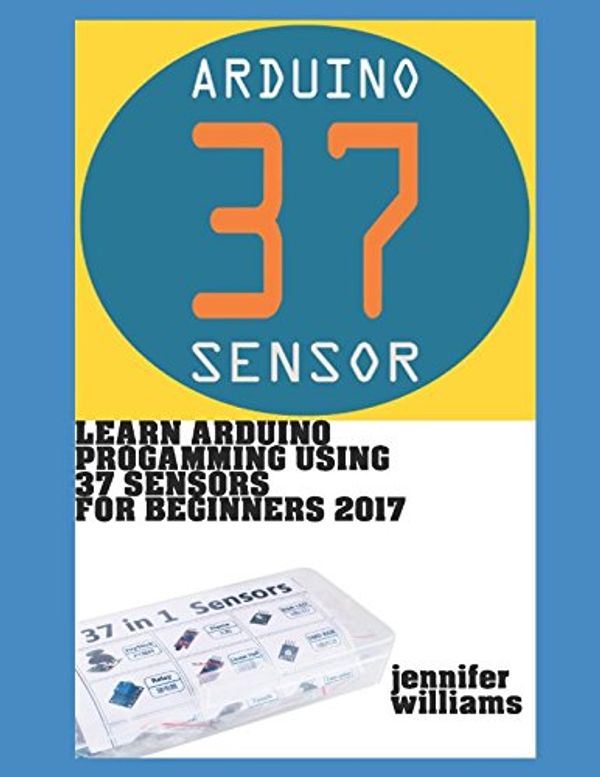 Cover Art for 9781521566763, Learn Arduino Programming using 37 sensors for beginners: Practical way to learn Arduino for the year 2017 by Jennifer Williams