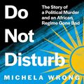 Cover Art for B08T67RTXQ, Do Not Disturb: The Story of a Political Murder and an African Regime Gone Bad by Michela Wrong