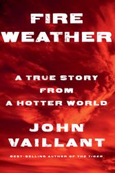 Cover Art for 9781524732851, Fire Weather: A True Story of Survival and Community in Our New Century of Fire by John Vaillant