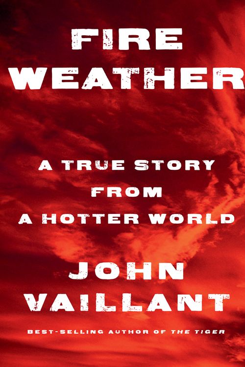 Cover Art for 9781524732851, Fire Weather: A True Story of Survival and Community in Our New Century of Fire by John Vaillant