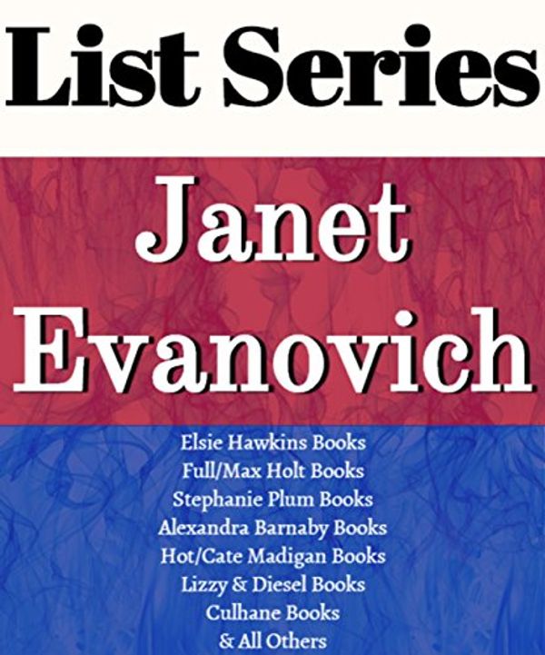 Cover Art for B01A7TBIS6, JANET EVANOVICH: SERIES READING ORDER: STEPHANIE PLUM SERIES, KATE O'HARE & NICOLAS FOX BOOKS, ELSIE HAWKINS, ALEXANDRA BARNABY, LIZZIE & DIESEL, HOT/CATE MADIGAN BOOKS BY JANET EVANOVICH by List-Series