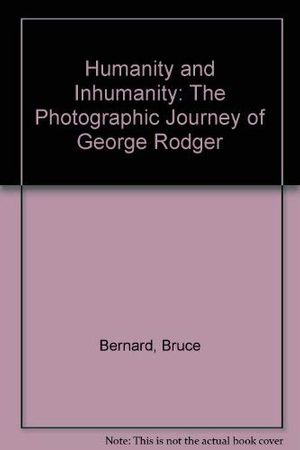 Cover Art for 9780714832951, Humanity and inhumanity : the photographic journey of George Rodger by Bruce Bernard, George Rodger