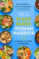 Cover Art for 9780593328910, Be A Plant-Based Woman Warrior: Live Fierce, Stay Bold, Eat Delicious by Jane Esselstyn, Ann Crile Esselstyn