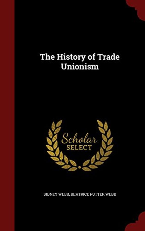 Cover Art for 9781298762450, The History of Trade Unionism by Sidney Webb, Beatrice Potter Webb