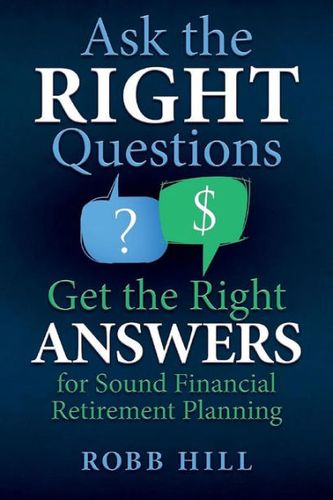 Cover Art for 9780998590004, Ask the Right Questions Get the Right Answers : For Sound Financial Retirement Planning by Robb Hill
