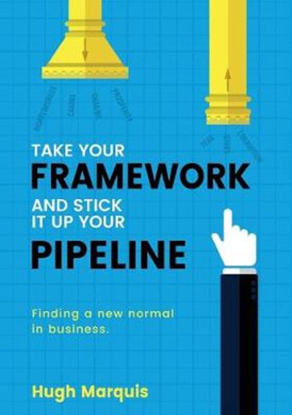 Cover Art for 9781925921731, Take Your Framework And Stick It Up Your Pipeline: Finding a new normal in business by Hugh Marquis