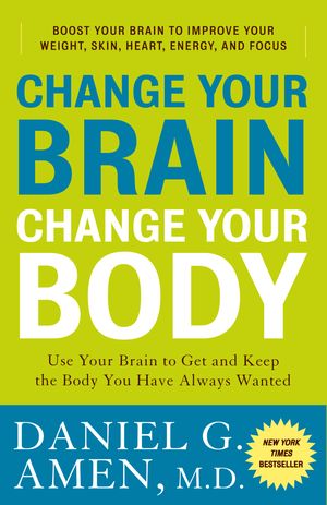 Cover Art for 9780307463586, Change Your Brain, Change Your Body: Use Your Brain to Get and Keep the Body You Have Always Wanted by Daniel G. Amen