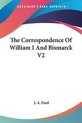 Cover Art for 9781417969227, The Correspondence Of William I And Bismarck V2 by J. A. Ford