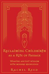 Cover Art for 9780645002508, Reclaiming Childbirth as a Rite of Passage: Weaving ancient wisdom with modern knowledge by Rachel Reed