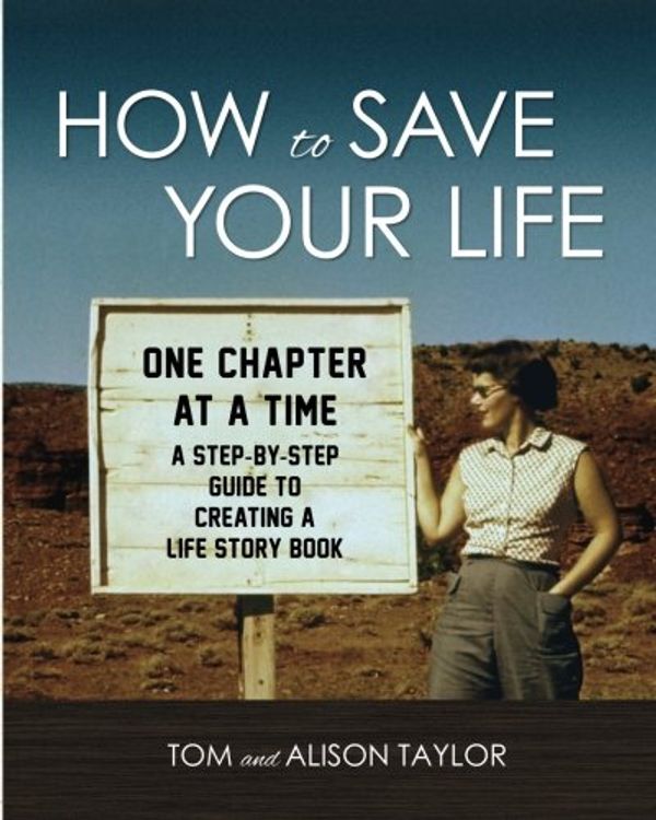 Cover Art for 9780988667556, How to Save Your Life: One Chapter at a Time by Tom Taylor, Alison Armstrong Taylor