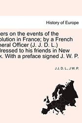 Cover Art for 9781241445263, Letters on the events of the revolution in France; by a French General Officer (J. J. D. L.) Addressed to his friends in New York. With a preface signed J. W. P. by J J. D. L.