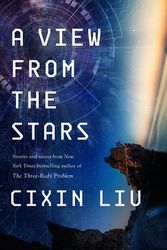 Cover Art for 9781250292117, A View from the Stars: Stories and Essays by Cixin Liu
