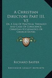 Cover Art for 9781163129999, A Christian Directory Part III, V5 by Richard Baxter