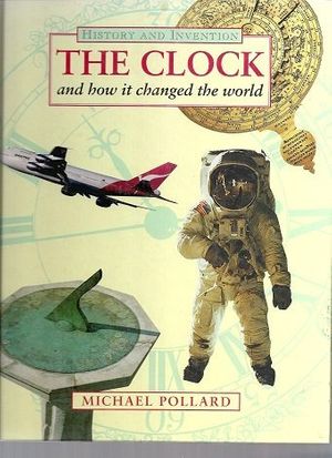 Cover Art for 9780750013871, The Clock: And How it Changed the World (Information books - history - history & invention) by Michael Pollard