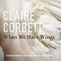 Cover Art for 9781760297466, When We Have Wings by Claire Corbett