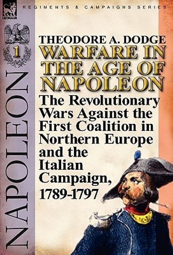 Cover Art for 9780857065971, Warfare in the Age of Napoleon-Volume 1 by Theodore A. Dodge