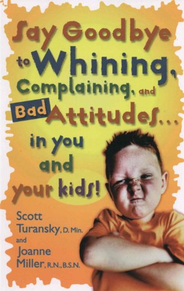 Cover Art for B000SEI51E, Say Goodbye to Whining, Complaining, and Bad Attitudes... in You and Your Kids by Miller, Joanne