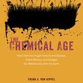 Cover Art for B08DVDDK2J, The Chemical Age: How Chemists Fought Famine and Disease, Killed Millions, and Changed Our Relationship with the Earth by von Hippel, Frank A.