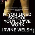 Cover Art for 9780099520870, If You Liked School, You'll Love Work by Irvine Welsh