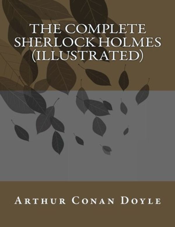 Cover Art for 9781500764203, The Complete Sherlock Holmes (Illustrated) by Doyle, Sir Arthur Conan