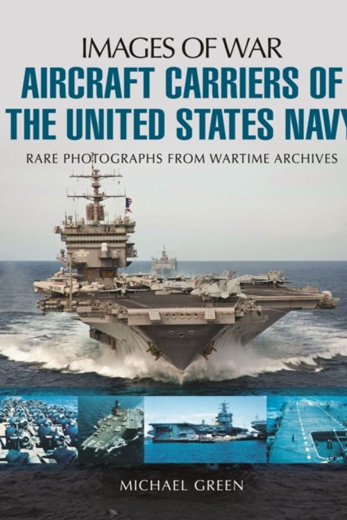 Cover Art for 9781783376100, Aircraft Carriers of the United States Navy: Rare Photographs from Wartime Archives (Images of War) by Michael Green