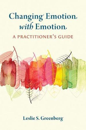 Cover Art for 9781433834691, Changing Emotion With Emotion: A Practitioner's Guide by Leslie S. Greenberg