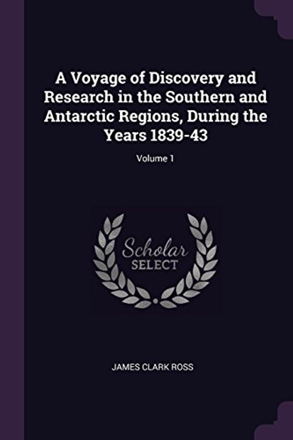 Cover Art for 9781377441498, A Voyage of Discovery and Research in the Southern and Antarctic Regions, During the Years 1839-43; Volume 1 by James Clark Ross