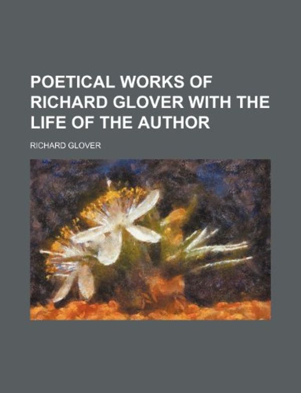 Cover Art for 9781236295477, Poetical Works of Richard Glover with the Life of the Author by Richard Glover