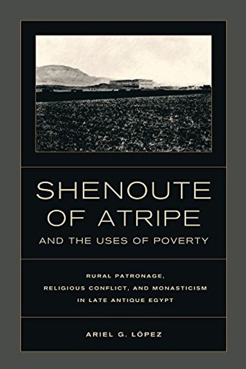 Cover Art for 9780520274839, Shenoute of Atripe and the Uses of Poverty by Ariel G. Lopez, Ariel G. Lopez