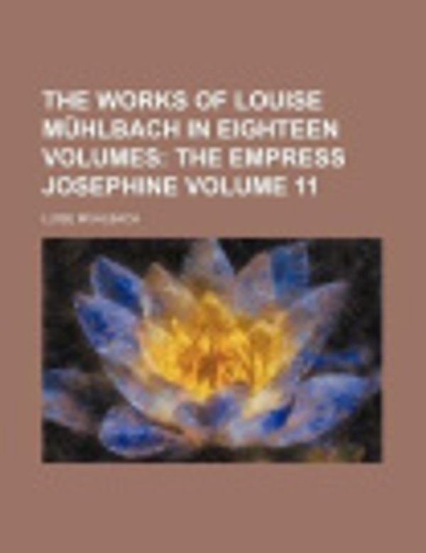 Cover Art for 9781154353518, The Works of Louise M Hlbach in Eighteen Volumes Volume 11; The Empress Josephine by Luise M. Hlbach