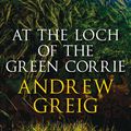 Cover Art for 9781847249968, At the Loch of the Green Corrie by Andrew Greig