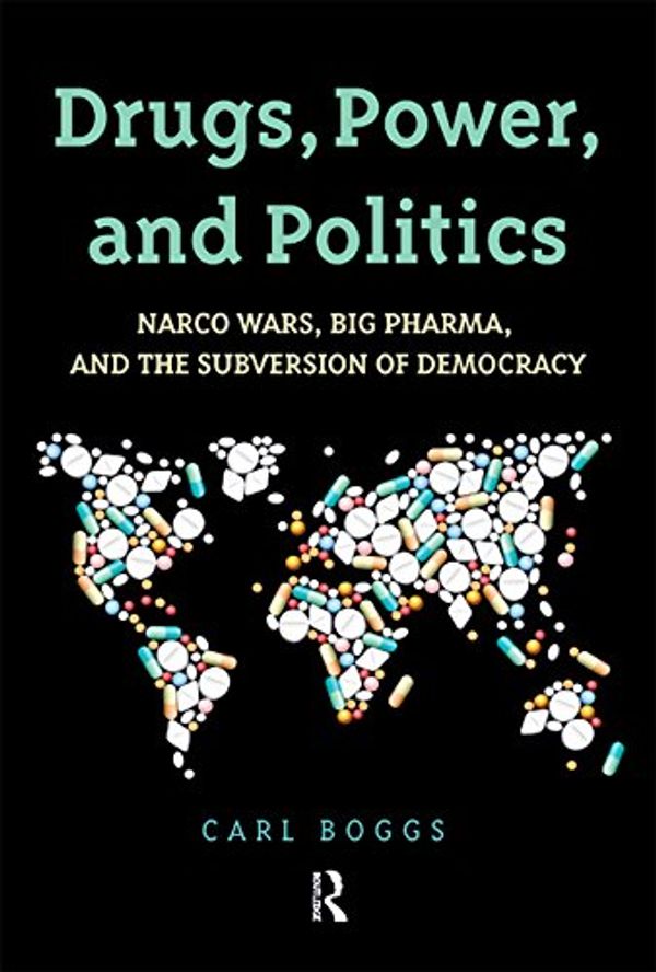 Cover Art for B018W7RZSM, Drugs, Power, and Politics: Narco Wars, Big Pharma, and the Subversion of Democracy by Carl Boggs
