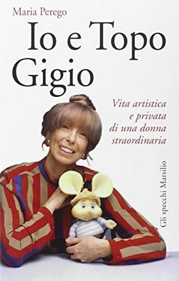 Cover Art for 9788831721363, Io e topo Gigio. Vita artistica e privata di una donna straordinaria by Maria Perego