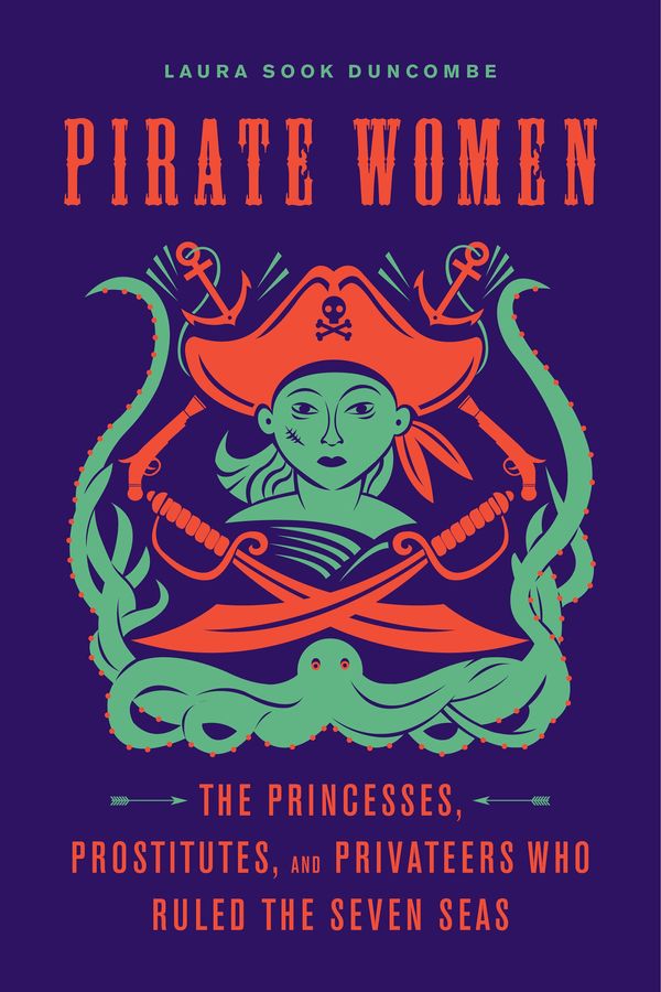 Cover Art for 9781613736043, Pirate Women: The Princesses, Prostitutes, and Privateers Who Ruled the Seven Seas by Laura Sook Duncombe