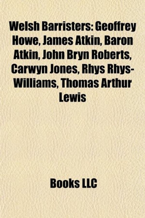 Cover Art for 9781155409399, Welsh Barristers: Geoffrey Howe, James Atkin, Baron Atkin, John Bryn Roberts, Carwyn Jones, Rhys Rhys-Williams, Thomas Arthur Lewis by Source Wikipedia, Books, LLC