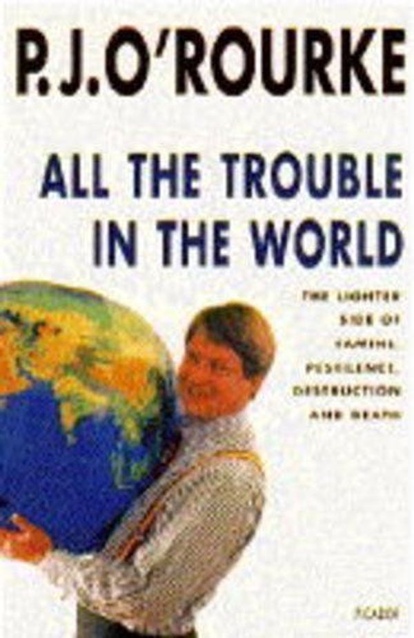 Cover Art for B01B98TQ88, All the Trouble in the World: The Lighter Side of Famine, Pestilence, Destruction and Death by P. J. O'Rourke (November 25,1994) by P. J. O'Rourke