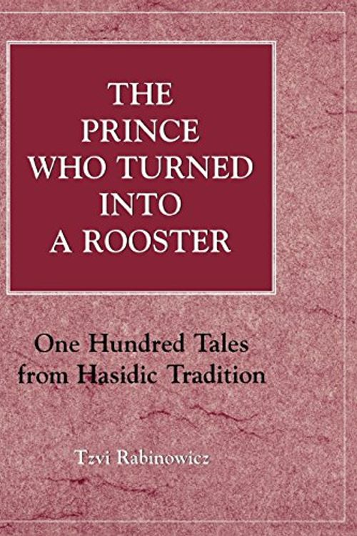 Cover Art for 9780876686850, The Prince Who Turned into a Rooster: One Hundred Tales form Hasidic Tradition by Tzvi Rabinowicz