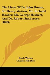 Cover Art for 9780548883723, The Lives of Dr. John Donne, Sir Henry Wotton, Mr. Richard Hooker, Mr. George Herbert, and Dr. Robert Sanderson (1899) by Izaak Walton