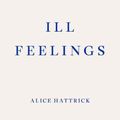 Cover Art for 9781913097646, Ill Feelings by Alice Hattrick
