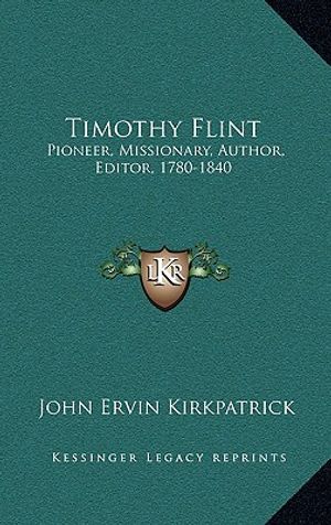 Cover Art for 9781163685655, Timothy Flint: Pioneer, Missionary, Author, Editor, 1780-1840 by John Ervin Kirkpatrick