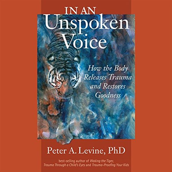 Cover Art for B075ZBQQTG, In an Unspoken Voice: How the Body Releases Trauma and Restores Goodness by Gabor Maté-Foreword, MD, Peter A. Levine