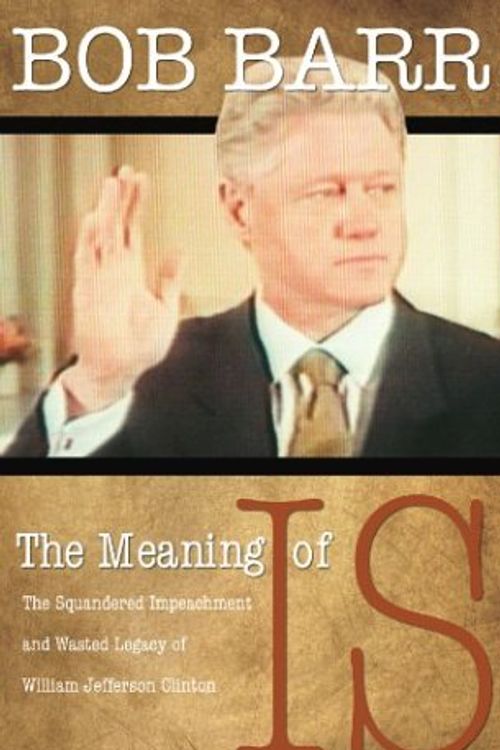 Cover Art for 9780974537627, The Meaning of Is: The Squandered Impeachment and Wasted Legacy of William Jefferson Clinton by Bob Barr