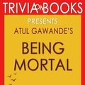 Cover Art for 9781518718137, Being Mortal: by Atul Gawande (Trivia-On-Books): Medicine and What Matters in the End by Trivion Books