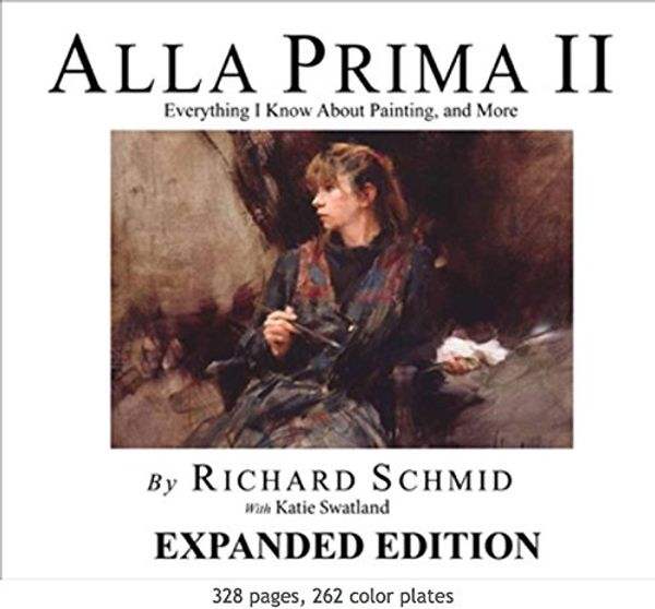 Cover Art for 9780977829606, ALLA PRIMA II: Everything I Know About Painting - and More EXPANDED EDITION 1st (first) by Richard Schmid with Katie Swatland (2013) Hardcover by Richard Schmid with Katie Swatland