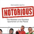 Cover Art for 9780007224852, Notorious: The Maddest and Baddest Sportsmen on the Planet by Richard Bath