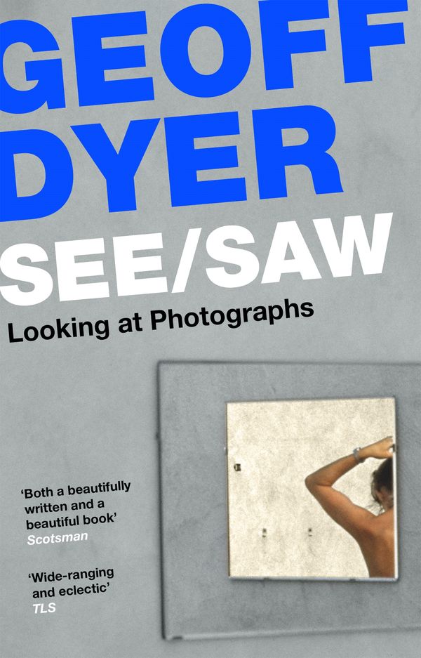 Cover Art for 9781838852115, See/Saw: Looking at Photographs by Geoff Dyer