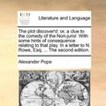 Cover Art for 9781170644300, The Plot Discover'd: Or, a Clue to the Comedy of the Non-Juror. with Some Hints of Consequence Relating to That Play. in a Letter to N. Row by Alexander Pope